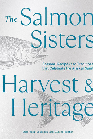 Book Cover: The Salmon Sisters: Harvest and Heritage: Seasonal Recipes and Traditions That Celebrate the Alaskan Spirit