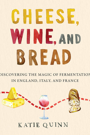 Book Cover: Cheese, Wine, and Bread: Discovering the Magic of Fermentation in England, Italy, and France