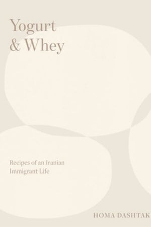 Book Cover: Yogurt & Whey: Recipes of an Iranian Immigrant Life