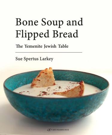 Book Cover: Bone Soup and Flipped Bread: The Yemenite Jewish Table