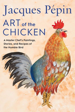 Book Cover: Art Of The Chicken: A Master Chef's Paintings, Stories, and Recipes of the Humble Bird