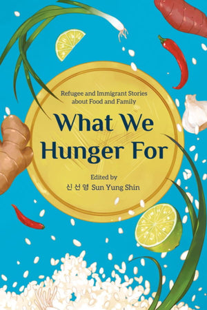 Book Cover: What We Hunger For: Refugee and Immigrant Stories about Food and Family