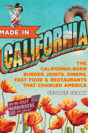 Book Cover: Made in California, Volume 1: The California-Born Diners, Burger Joints, Restaurants & Fast Food that Changed America, 1915–1966
