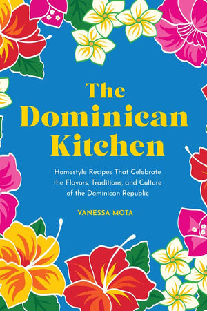 Book Cover: The Dominican Kitchen: Homestyle Recipes That Celebrate the Flavors, Traditions, and Culture of the Dominican Republic