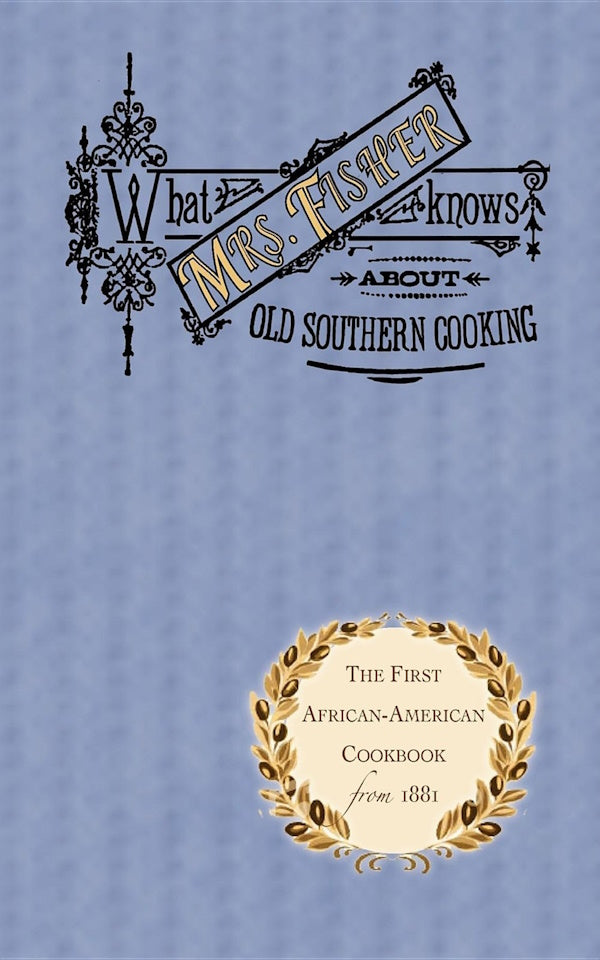 Book Cover: What Mrs. Fisher Knows About Old Southern Cooking, Soups, Pickles, Preser
