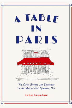 Book Cover: A Table in Paris: The Cafés, Bistros, and Brasseries of the World's Most Romantic City