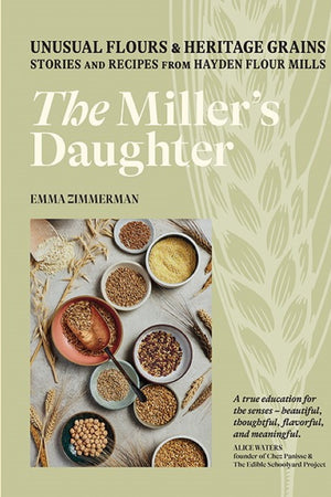 Book Cover: The Miller's Daughter: Unusual Flours & Heritage Grains: Stories and Recipes from Hayden Flour Mills