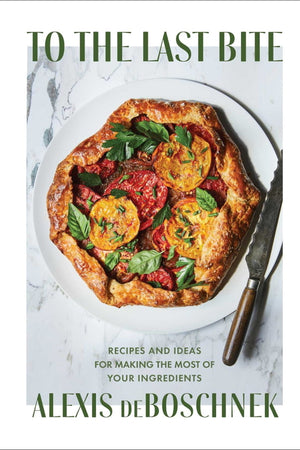 Book Cover: To the Last Bite: Recipes and Ideas for Making the Most of Your Ingredients