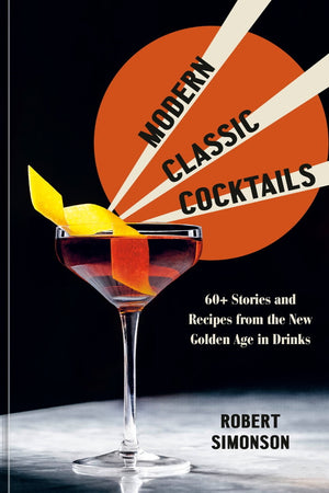 Book Cover: Modern Classic Cocktails: 60+ Stories and Recipes from the New Golden Age in Drinks