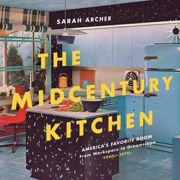 Book Cover: The Midcentury Kitchen: America's Favorite Room, from Workspace to Dreamscape, 1940s-1970s