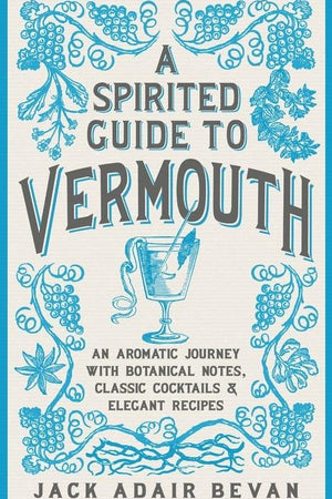 Book Cover: A Spirited Guide to Vermouth: An Aromatic Journey With Botanical Notes, Classic Cocktails and Elegant Recipes