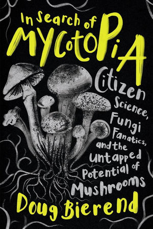 Book Cover: In Search of Mycotopia; Citizen Science, Fungi Fanatics, and the Untapped Potential of Mushrooms