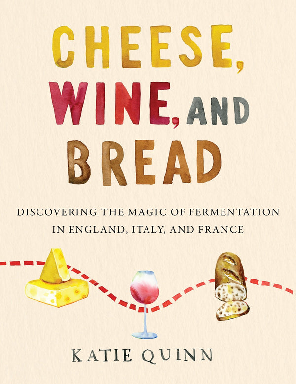 Book Cover: Cheese, Wine, and Bread: Discovering the Magic of Fermentation in England, Italy, and France