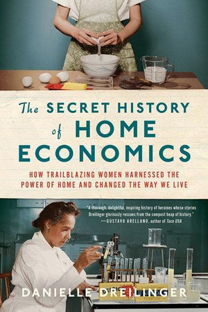 Book Cover: Secret History of Home Economics: How Trailblazing Women Harnessed the Power of Home and Changed the Way We Live