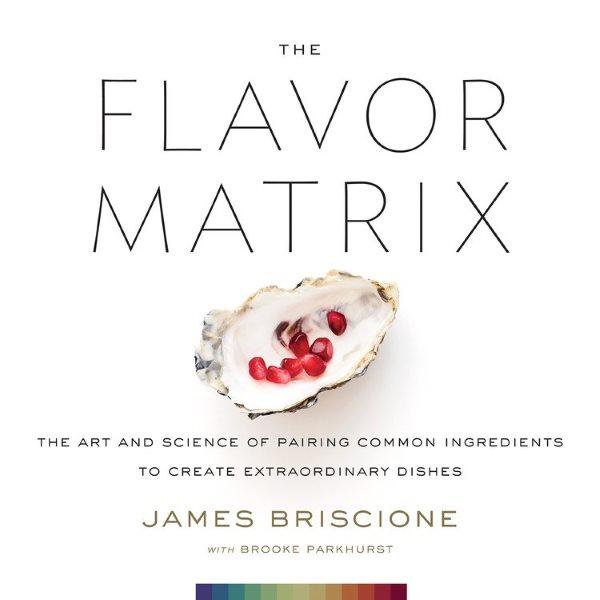 Book Cover: The Flavor Matrix: The Art and Science of Pairing Common Ingredients to Create