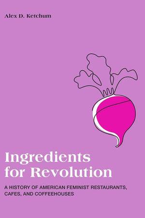 Book Cover: Ingredients for Revolution: A History of American Feminist Restaurants, Cafes, and Coffeehouses