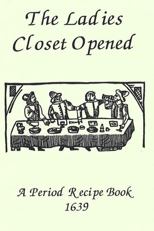 Book Cover: The Ladies Closet Opened: A Period Recipe Book, 1639