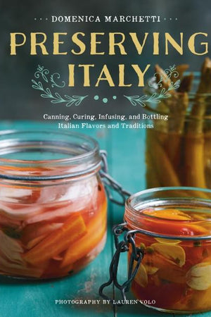 Book Cover: Preserving Italy: Canning, Curing, Infusing, and Bottling Italian Flavors and Traditions