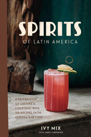 Book Cover: Spirits of Latin America: A Celebration of Culture & Cocktails With 100 Recipes