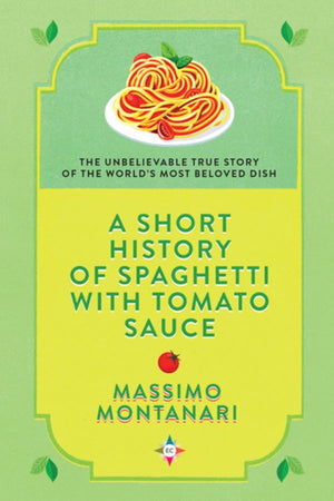 Book Cover: A Short History of Spaghetti With Tomato Sauce: The Unbelievable True Story of the World's Most Beloved Dish
