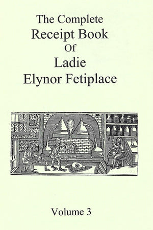 Book Cover: The Complete Receipt Book of Ladie Elynor Fetiplace, Volume 3