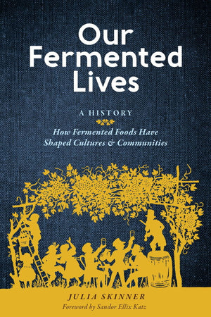 Book Cover: Our Fermented Lives,  A History: How Fermented Foods Have Shaped Cultures & Communities