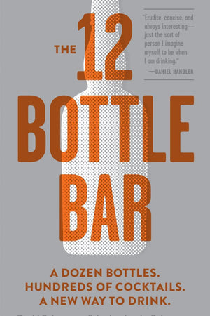 Book Cover: The 12 Bottle Bar: A Dozen Bottles. Hundreds of Cocktails...
