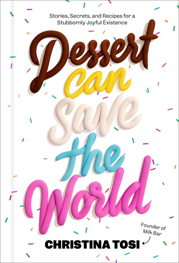 Book Cover: Dessert Can Save the World: Stories, Secrets, and Recipes for a Stubbornly Joyful Existence