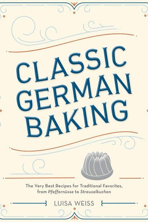Book Cover: Classic German Baking: The Very Best Recipes for Traditional Favorites, from Pfeffernusse and Streuselkuchen