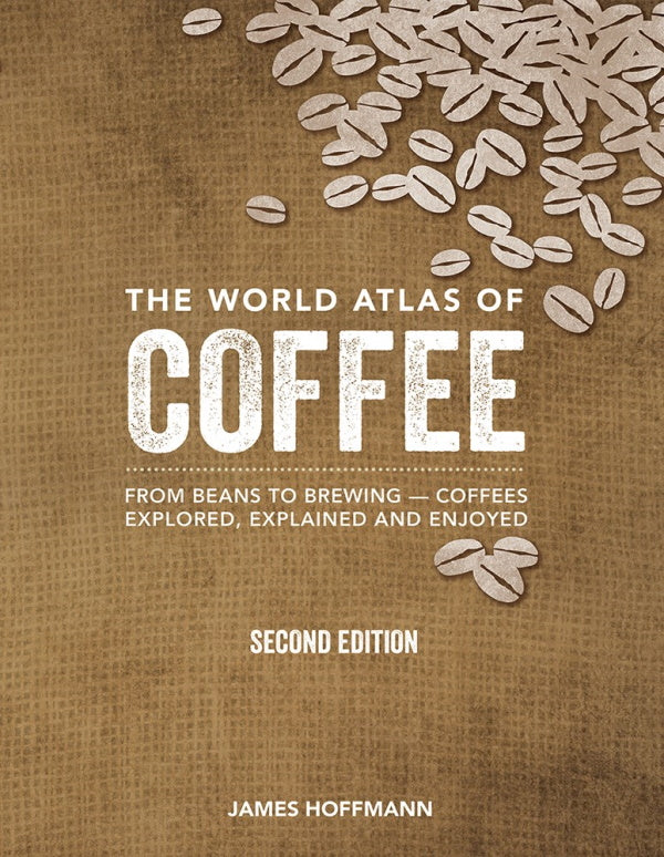 Book Cover: The World Atlas of Coffee from Beans to Brewing: Coffees Explored, Explained, and Enjoyed (second edition)