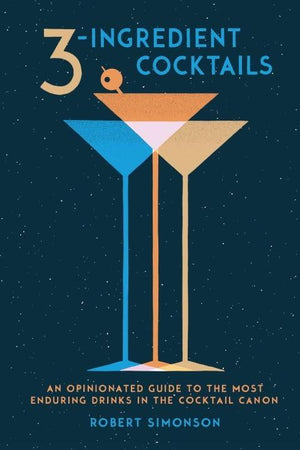 Book Cover: 3-ingredient Cocktails: An Opinionated Guide to the Most Enduring Drinks in The World